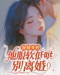 深情失控，他服软低哄别离婚